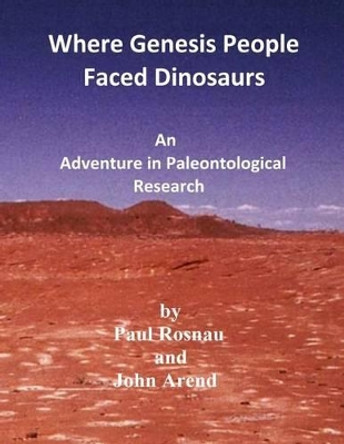 Where Genesis People Faced Dinosaurs: An Adventure in Paleontological Research by Paul Rosnau 9781530882793