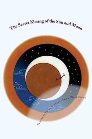 The Secret Kissing of the Sun and Moon: Three Upadesha Tantras of the Great Perfection by Christopher Wilkinson 9781537607382