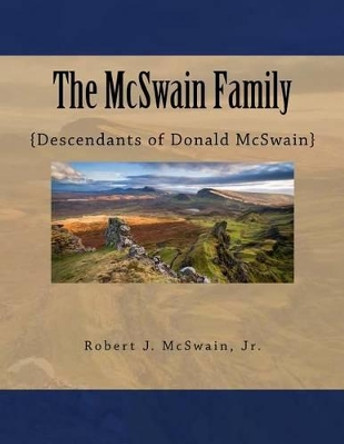 The McSwain Family: {Descendants of Donald McSwain} by Robert J McSwain Jr 9781539770312