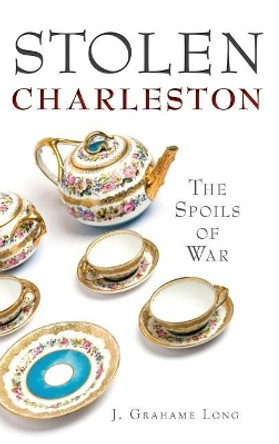 Stolen Charleston: The Spoils of War by J Grahame Long 9781540208644