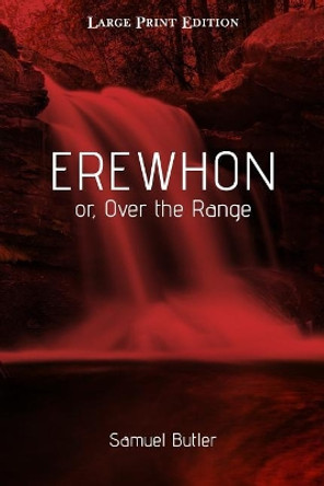 Erewhon Or, Over the Range: Large Print Edition by Samuel Butler 9781545533642