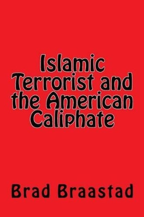 Islamic Terrorist and the American Caliphate by Brad Braastad 9781537308463