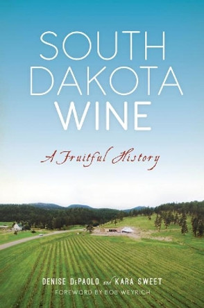 South Dakota Wine: A Fruitful History by Denise Depaolo 9781625858436