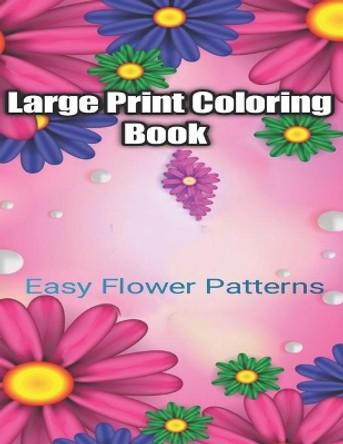 Large Print Coloring Book Easy Flower Patterns: An Adult Coloring Book with Bouquets, Wreaths, Swirls, Patterns, Decorations, Inspirational Designs, and Much More! by Flower Coloring Books 9798666574270