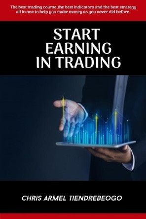 Start Earning in Trading: The best trading course, the best indicators and the best strategy all in one to help you make money as you never did before. by Chris Armel Tiendrebeogo 9798669405021