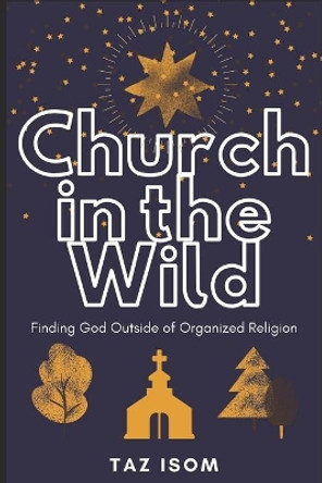 Church in the Wild: Finding God Outside of Organized Religion by Taz Isom 9798691684876