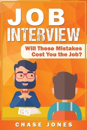 Job Interview: Will These Mistakes Cost You The Job? by Chase Jones 9781950922192