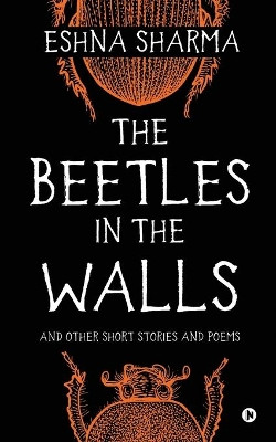 The Beetles in The Walls: and other short stories and poems by Eshna Sharma 9781645875666