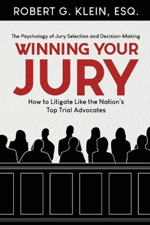 Winning Your Jury: How to Litigate Like the Nation's Top Trial Advocates by Robert G Klein Esq 9798218370459