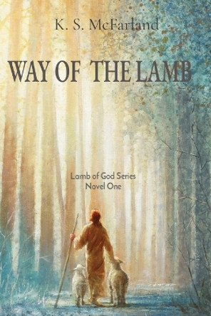 Way of the Lamb: Lamb of God Series Novel One by K S McFarland 9798988129813