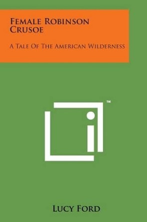 Female Robinson Crusoe: A Tale of the American Wilderness by Lucy Ford 9781498195904