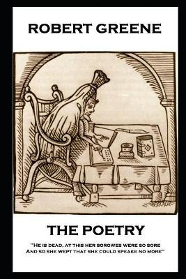 The Poetry of Robert Greene: 'He is dead, at this her sorowes were so sore: And so she wept that she could speake no more'' by Robert Greene 9781787805057