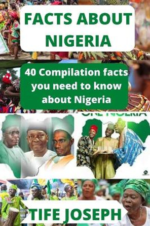 Facts about Nigeria: 40 Compilation facts you need to know about Nigeria by Tife Joseph 9798848253832