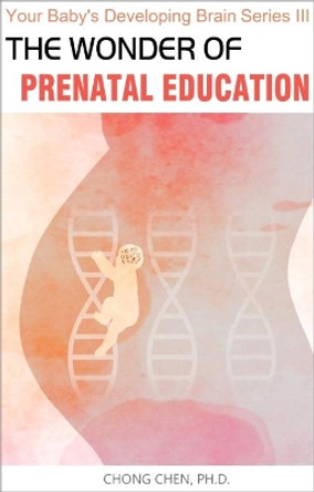 The Wonder of Prenatal Education: Why You Should Listen to Mozart and Sing to Your Baby While Pregnant by Chong Chen 9781999760151