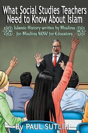 What Social Studies Teachers Need To Know About Islam, Volume 1: Islamic History written by Muslims for Muslims NOW for Educators by Paul Sutliff 9781979619080
