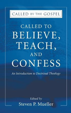 Called to Believe, Teach, and Confess: An Introduction to Doctrinal Theology by Steven P Mueller 9781498247443