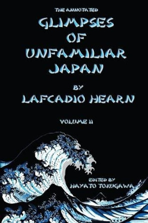 The Annotated Glimpses of Unfamiliar Japan By Lafcadio Hearn: Volume II by Hayato Tokugawa 9781508621218