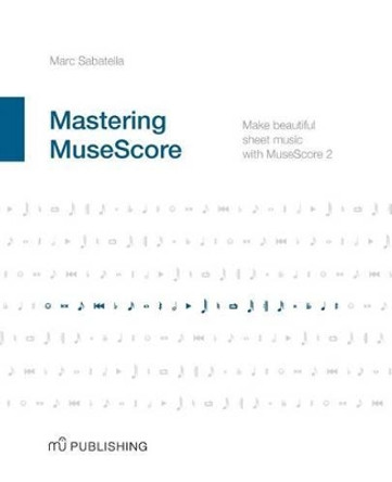 Mastering MuseScore: Make beautiful sheet music with MuseScore 2.1 by Marc Sabatella 9781508621683