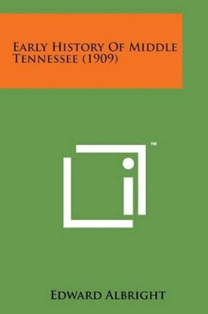 Early History of Middle Tennessee (1909) by Edward Albright 9781498189569
