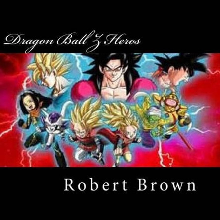 Dragon Ball Z Heros by Robert Lee Brown 9781537223513