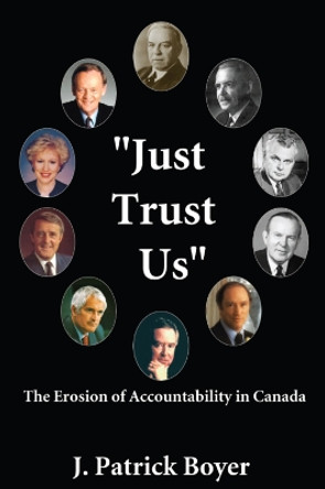 Just Trust Us: The Erosion of Accountability in Canada by J. Patrick Boyer 9781550024319