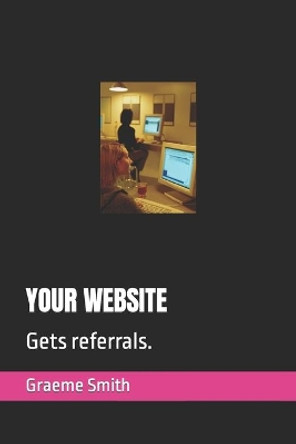 Your Website: Gets referrals. by Graeme Smith 9798643693338