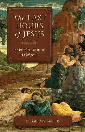 The Last Hours of Jesus: From Gethsemane to Golgotha by Ralph Gorman 9781622824700