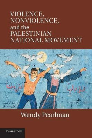 Violence, Nonviolence, and the Palestinian National Movement by Wendy Pearlman 9781107632493