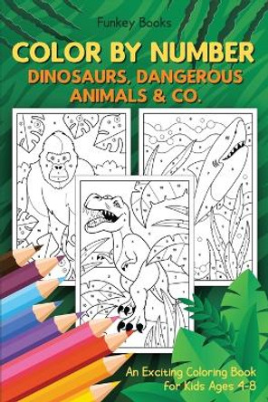 Color by Number - Dinosaurs, Dangerous Animals & Co.: An Exciting Coloring Book for Kids Ages 4-8 by Funkey Books 9783967720730