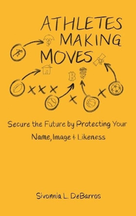 Athletes Making Moves: Secure the Future by Protecting Your Name, Image, and Likeness by Sivonnia Debarros 9781737577409