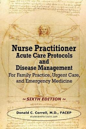 Nurse Practitioner Acute Care Protocols and Disease Management - SIXTH EDITION: For Family Practice, Urgent Care, and Emergency Medicine by Donald Correll 9781737738923