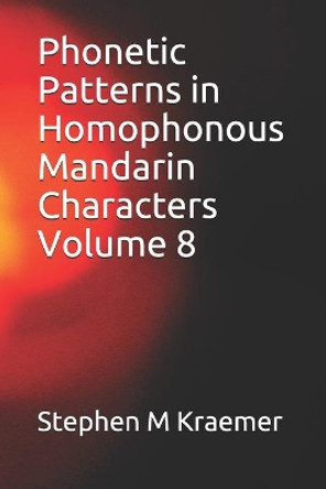 Phonetic Patterns in Homophonous Mandarin Characters Volume 8 by Stephen M Kraemer 9798734155387