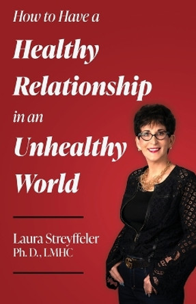 How to Have a Healthy Relationship in an Unhealthy World by Lmhc Laura Streyffeler Ph D 9798885045704