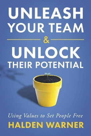 Unleash Your Team & Unlock Their Potential: Using Values to Set People Free by Halden Warner 9798350921007