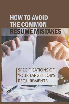 How To Avoid The Common Resume Mistakes: Specifications Of Your Target Job's Requirements: Endless Online Applications by Akiko Niemitzio 9798543844342