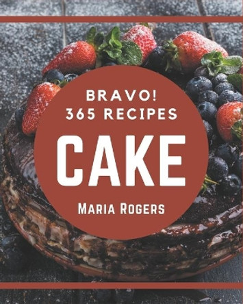 Bravo! 365 Cake Recipes: The Best Cake Cookbook on Earth by Maria Rogers 9798577962562