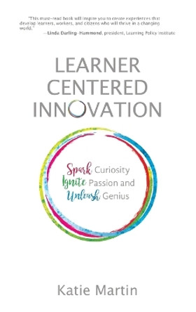 Learner-Centered Innovation: Spark Curiosity, Ignite Passion and Unleash Genius by Katie Martin 9781948334150