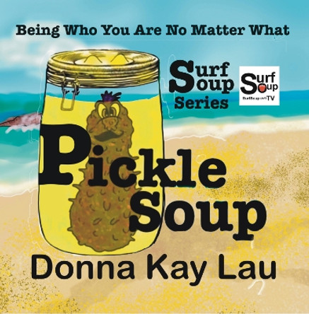 Pickle Soup: Being Who You Are No Matter What by Donna Kay Lau 9781956022209