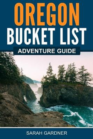 Oregon Bucket List Adventure Guide by Sarah Gardner 9781957590165