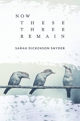 Now These Three Remain by Sarah Dickenson Snyder 9781957755090