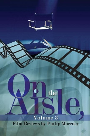 On the Aisle, Volume 3: Film Reviews by Philip Morency 9781480963429