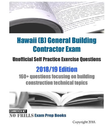 Hawaii (B) General Building Contractor Exam Unofficial Self Practice Exercise Questions 2018/19 Edition: 160+ questions focusing on building construction technical topics by Examreview 9781984183606