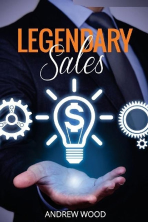 Legendary Sales: Outsell Everyone by Andrew Wood 9781981642892