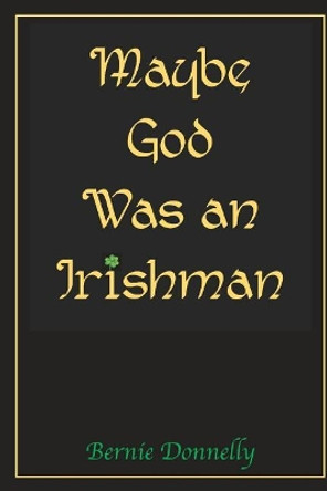 Maybe God Was an Irishman by Bernie Donnelly 9781986073677