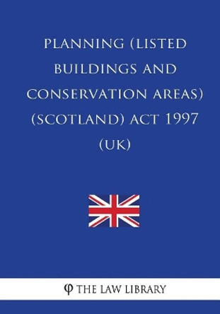 Planning (Listed Buildings and Conservation Areas) (Scotland) ACT 1997 by The Law Library 9781987747706