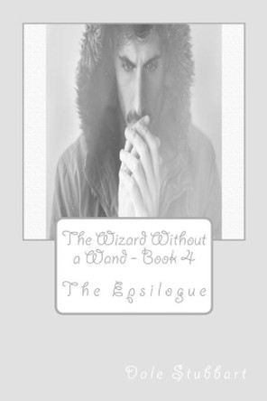 The Wizard Without a Wand - Book 4: The Epsilogue by Dale Stubbart 9781724473547