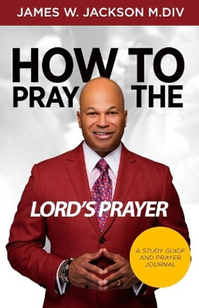 How to Pray the Lord's Prayer by James W Jackson 9781733657105