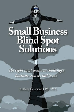 Small Business Blind Spot Solutions: The eight most common challenges business owners fail to see by Anthony Desimone 9781734013924