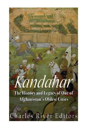 Kandahar: The History and Legacy of One of Afghanistan's Oldest Cities by Charles River Editors 9781974287499