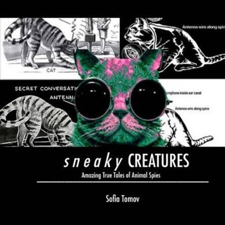 Sneaky Creatures: Amazing true tales of animal spies by Sofia Tomov 9781518673856